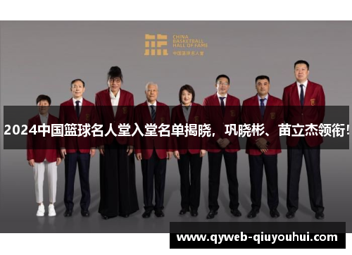 2024中国篮球名人堂入堂名单揭晓,巩晓彬、苗立杰领衔! 2024中国篮球名人堂入堂名单揭晓,巩晓彬、苗立杰领衔!