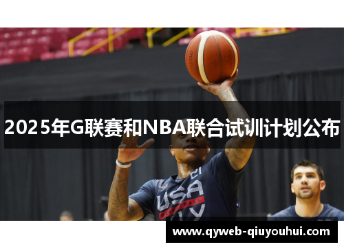 2025年G联赛和NBA联合试训计划公布 2025年G联赛和NBA联合试训计划公布