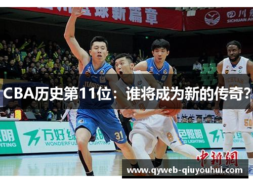 CBA历史第11位:谁将成为新的传奇? CBA历史第11位:谁将成为新的传奇?