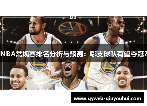 NBA常规赛排名分析与预测:哪支球队有望夺冠? NBA常规赛排名分析与预测:哪支球队有望夺冠?
