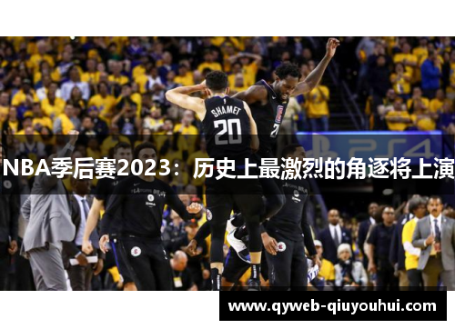 NBA季后赛2023:历史上最激烈的角逐将上演 NBA季后赛2023:历史上最激烈的角逐将上演