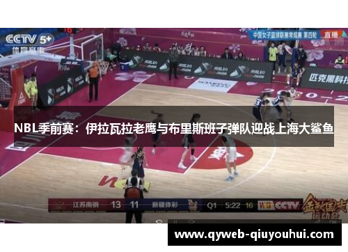 NBL季前赛:伊拉瓦拉老鹰与布里斯班子弹队迎战上海大鲨鱼 NBL季前赛:伊拉瓦拉老鹰与布里斯班子弹队迎战上海大鲨鱼