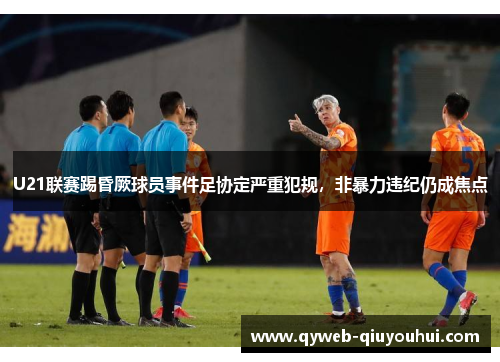 U21联赛踢昏厥球员事件足协定严重犯规,非暴力违纪仍成焦点 U21联赛踢昏厥球员事件足协定严重犯规,非暴力违纪仍成焦点