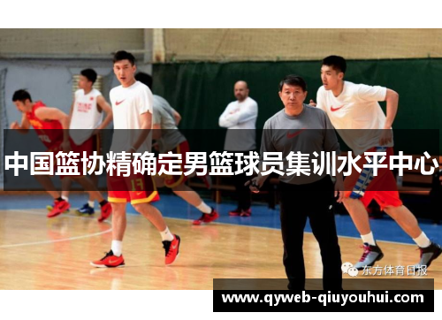 中国篮协精确定男篮球员集训水平中心 中国篮协精确定男篮球员集训水平中心