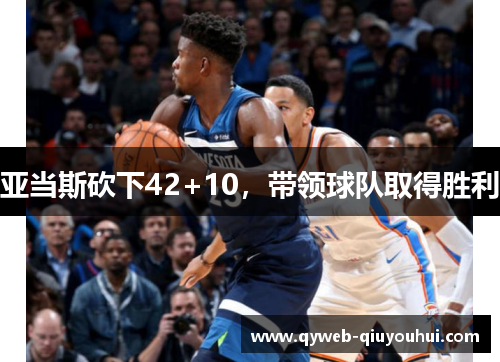 亚当斯砍下42+10，带领球队取得胜利