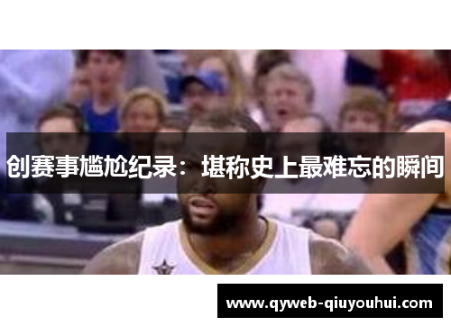 创赛事尴尬纪录：堪称史上最难忘的瞬间