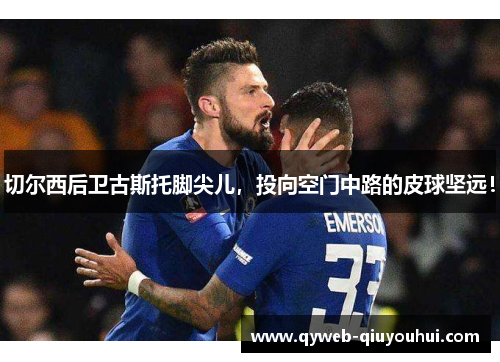切尔西后卫古斯托脚尖儿，投向空门中路的皮球坚远！