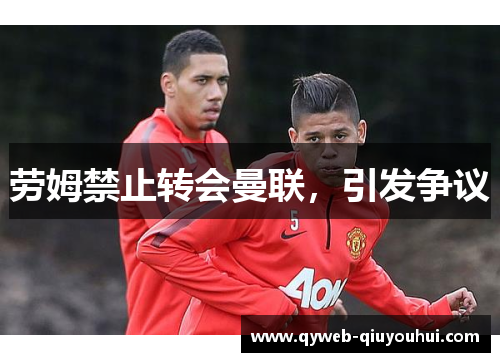 劳姆禁止转会曼联,引发争议 劳姆禁止转会曼联,引发争议