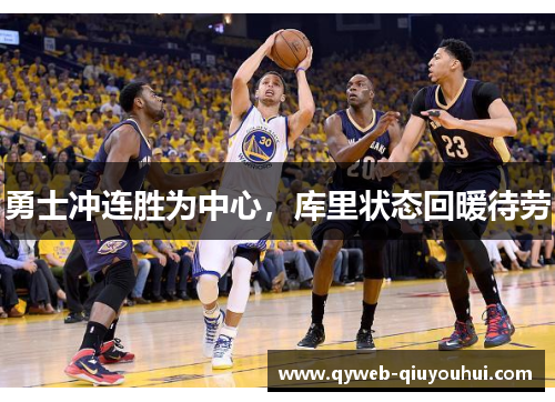 勇士冲连胜为中心,库里状态回暖待劳 勇士冲连胜为中心,库里状态回暖待劳