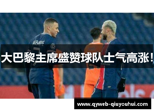 大巴黎主席盛赞球队士气高涨！