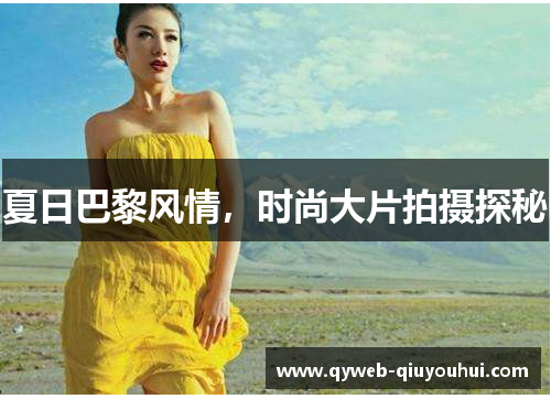 夏日巴黎风情,时尚大片拍摄探秘 夏日巴黎风情,时尚大片拍摄探秘