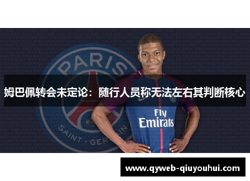 姆巴佩转会未定论：随行人员称无法左右其判断核心