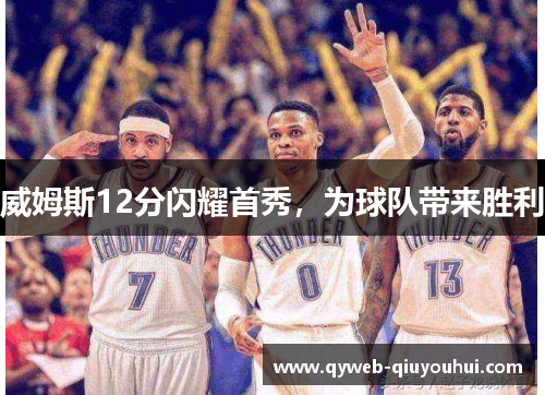 威姆斯12分闪耀首秀,为球队带来胜利 威姆斯12分闪耀首秀,为球队带来胜利