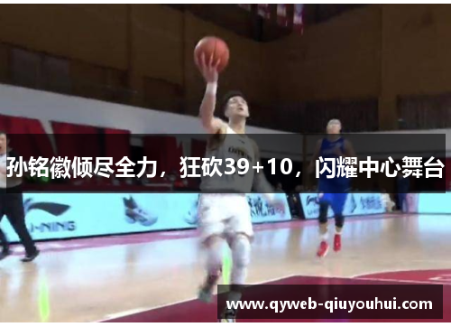 孙铭徽倾尽全力，狂砍39+10，闪耀中心舞台