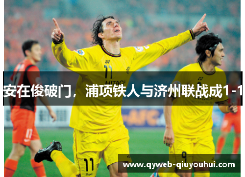 安在俊破门,浦项铁人与济州联战成1-1 安在俊破门,浦项铁人与济州联战成1-1
