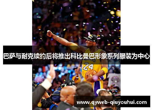 巴萨与耐克续约后将推出科比曼巴形象系列服装为中心 巴萨与耐克续约后将推出科比曼巴形象系列服装为中心