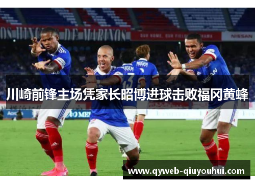 川崎前锋主场凭家长昭博进球击败福冈黄蜂