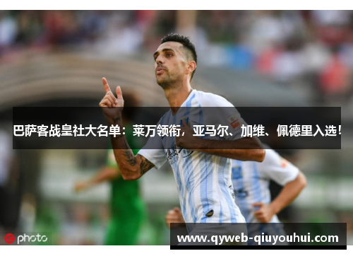 巴萨客战皇社大名单：莱万领衔，亚马尔、加维、佩德里入选！