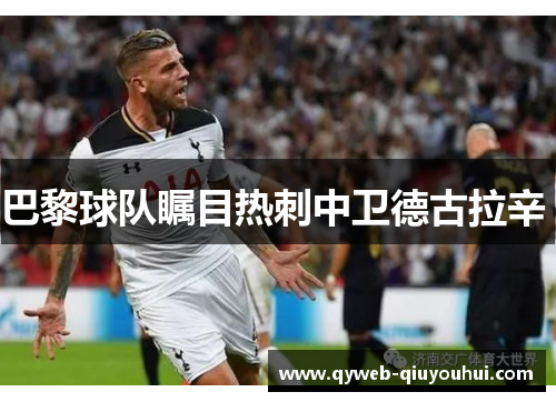 巴黎球队瞩目热刺中卫德古拉辛 