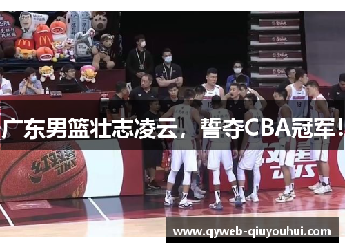 广东男篮壮志凌云，誓夺CBA冠军！