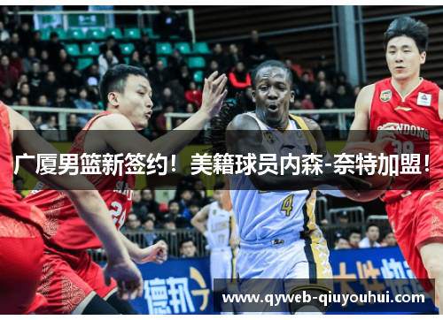 广厦男篮新签约！美籍球员内森-奈特加盟！