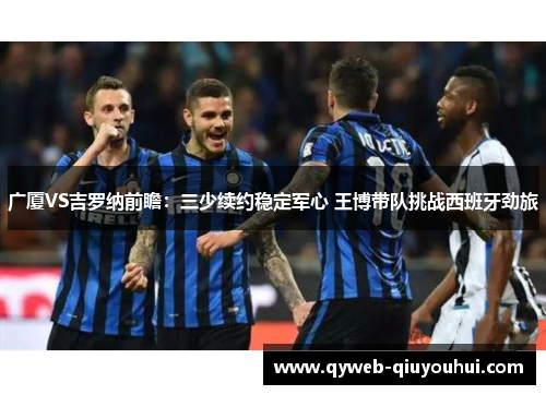广厦VS吉罗纳前瞻：三少续约稳定军心 王博带队挑战西班牙劲旅