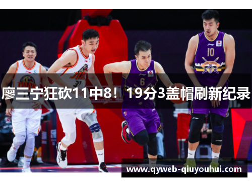 廖三宁狂砍11中8！19分3盖帽刷新纪录