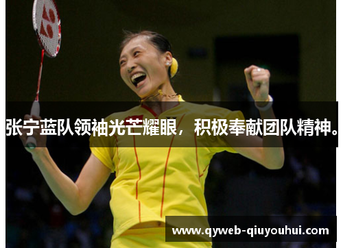 张宁蓝队领袖光芒耀眼，积极奉献团队精神。