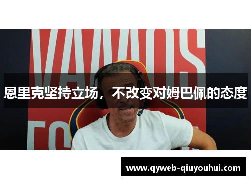 恩里克坚持立场，不改变对姆巴佩的态度