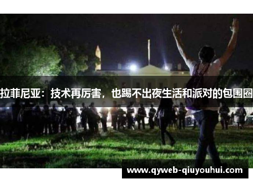 拉菲尼亚:技术再厉害,也踢不出夜生活和派对的包围圈 拉菲尼亚:技术再厉害,也踢不出夜生活和派对的包围圈